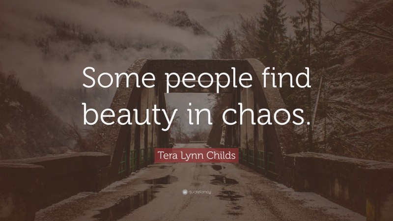 Tera Lynn Childs Quote: “Some people find beauty in chaos.”