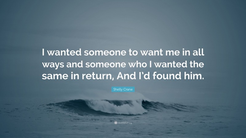 Shelly Crane Quote: “I wanted someone to want me in all ways and someone who I wanted the same in return, And I’d found him.”