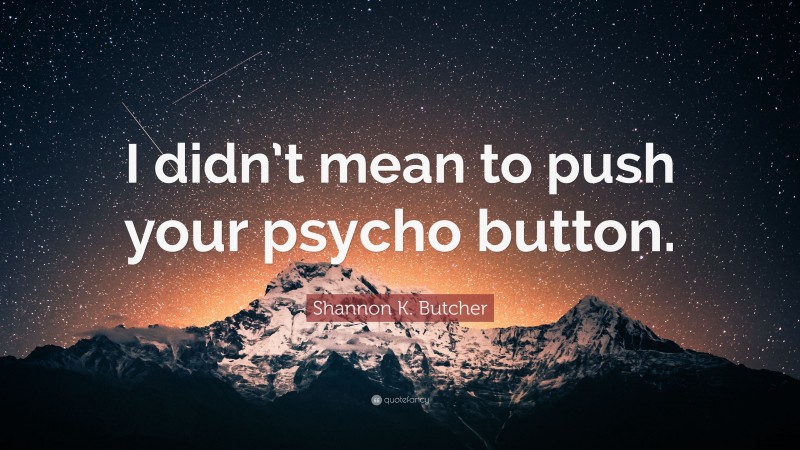 Shannon K. Butcher Quote: “I didn’t mean to push your psycho button.”