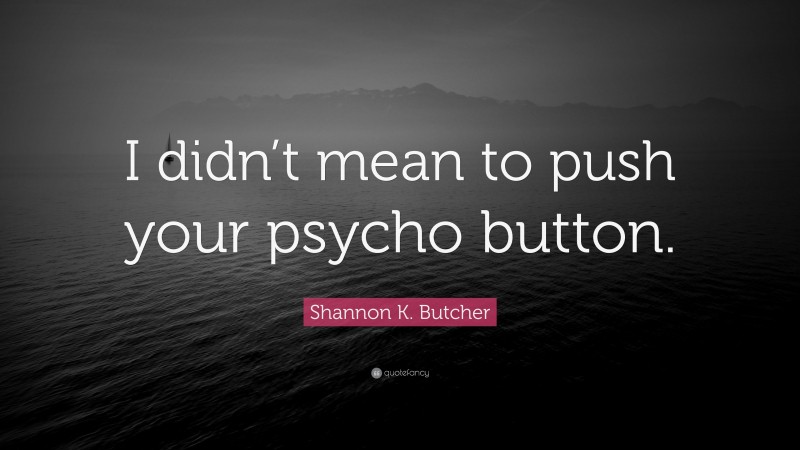 Shannon K. Butcher Quote: “I didn’t mean to push your psycho button.”