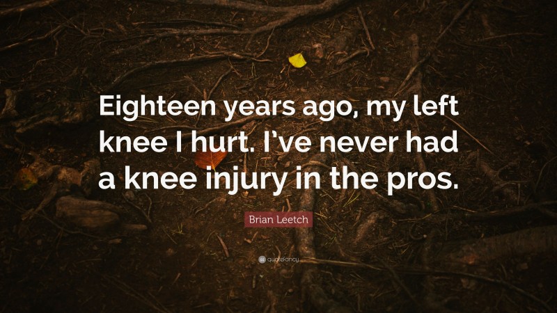 Brian Leetch Quote: “Eighteen years ago, my left knee I hurt. I’ve never had a knee injury in the pros.”