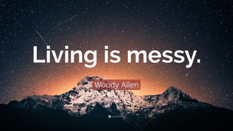 Woody Allen Quote: “Living is messy.”