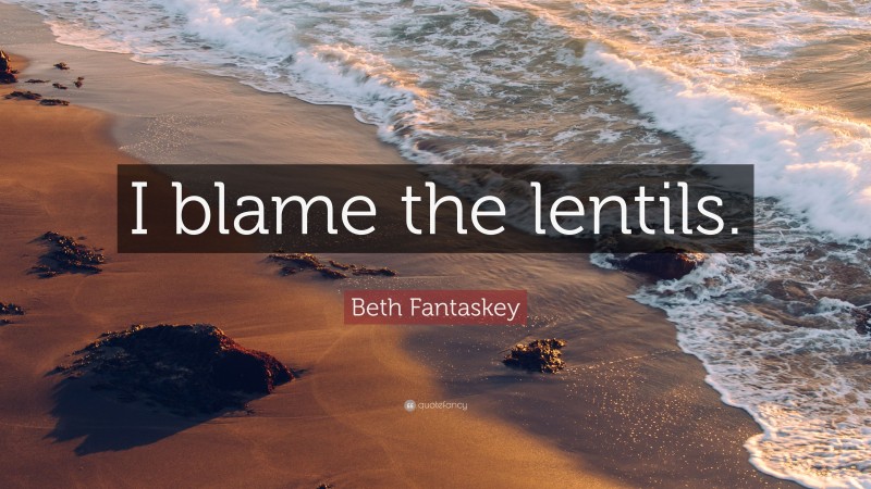 Beth Fantaskey Quote: “I blame the lentils.”