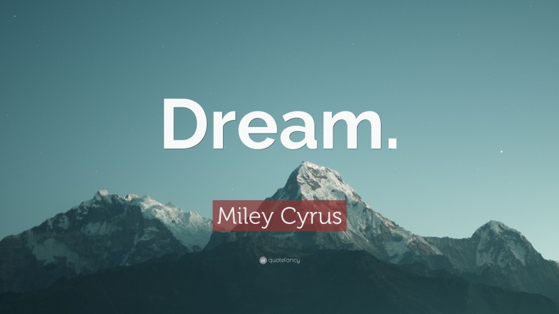 Miley Cyrus Quote: “Dream.”