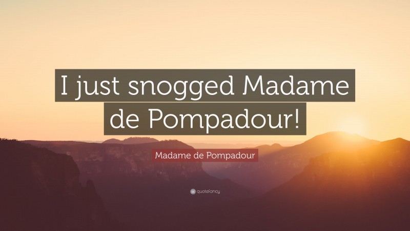 Madame de Pompadour Quote: “I just snogged Madame de Pompadour!”