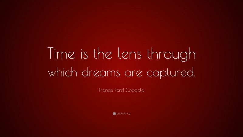 Francis Ford Coppola Quote: “Time is the lens through which dreams are captured.”