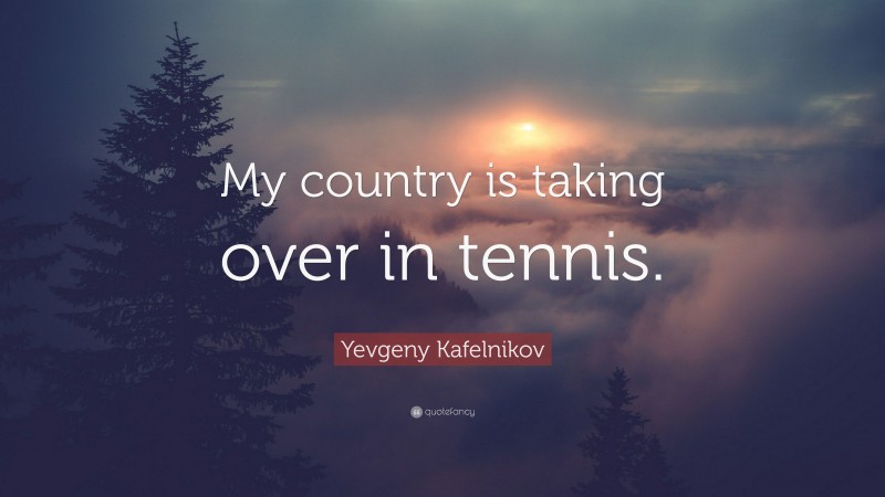 Yevgeny Kafelnikov Quote: “My country is taking over in tennis.”