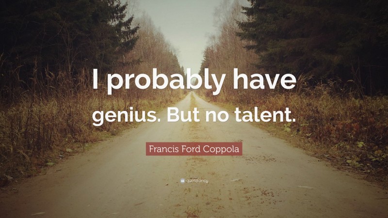 Francis Ford Coppola Quote: “I probably have genius. But no talent.”