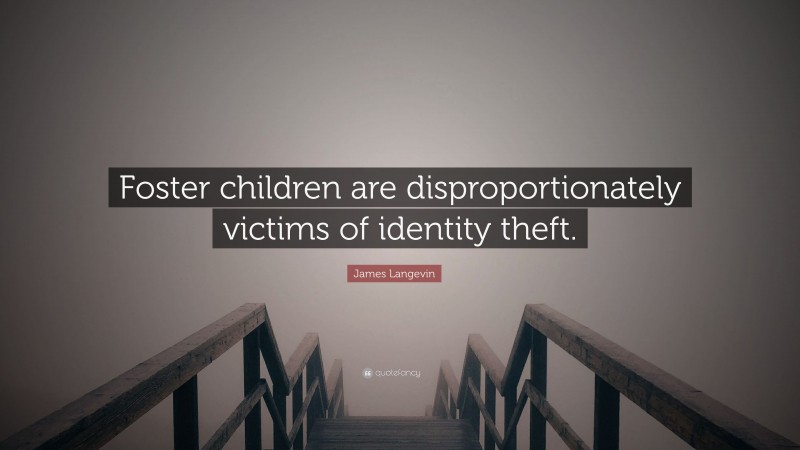 James Langevin Quote: “Foster children are disproportionately victims of identity theft.”