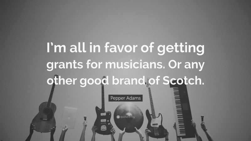 Pepper Adams Quote: “I’m all in favor of getting grants for musicians. Or any other good brand of Scotch.”