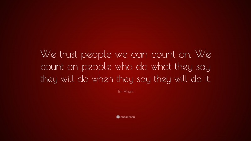 Tim Wright Quote: “We trust people we can count on. We count on people who do what they say they will do when they say they will do it.”