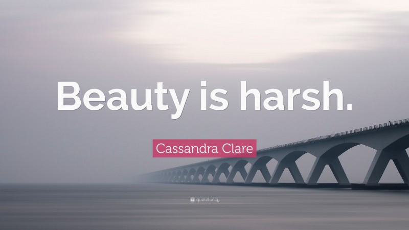 Cassandra Clare Quote: “Beauty is harsh.”
