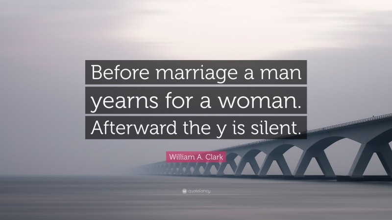 William A. Clark Quote: “Before marriage a man yearns for a woman. Afterward the y is silent.”