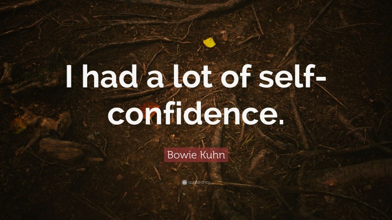 Bowie Kuhn Quote: “I had a lot of self-confidence.”