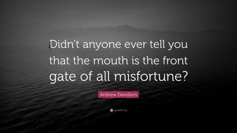 Andrew Davidson Quote: “Didn’t anyone ever tell you that the mouth is the front gate of all misfortune?”