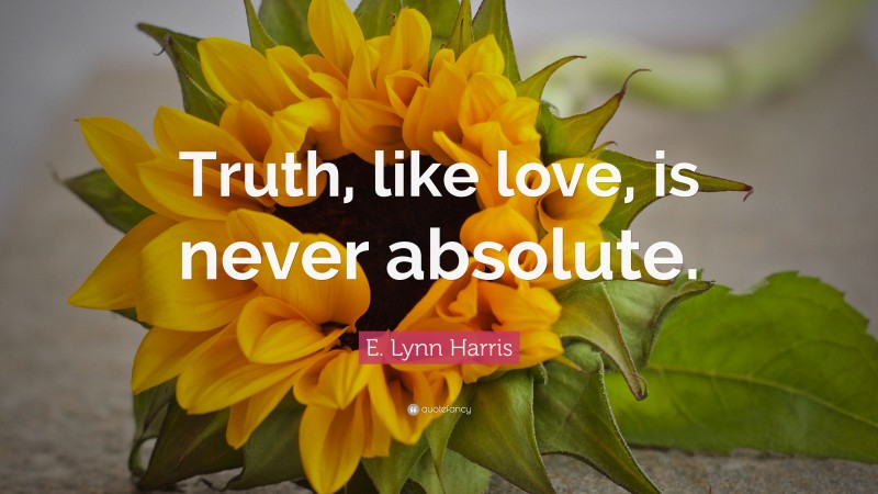 E. Lynn Harris Quote: “Truth, like love, is never absolute.”