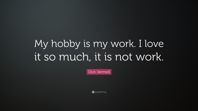 Dick Vermeil Quote: “My hobby is my work. I love it so much, it is not work.”