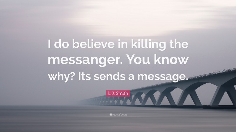 L.J. Smith Quote: “I do believe in killing the messanger. You know why? Its sends a message.”