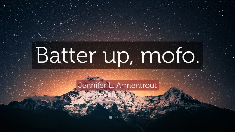 Jennifer L. Armentrout Quote: “Batter up, mofo.”