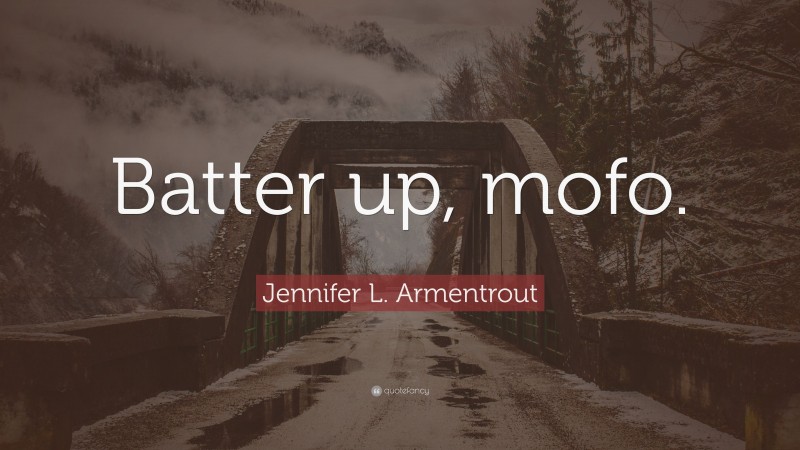 Jennifer L. Armentrout Quote: “Batter up, mofo.”