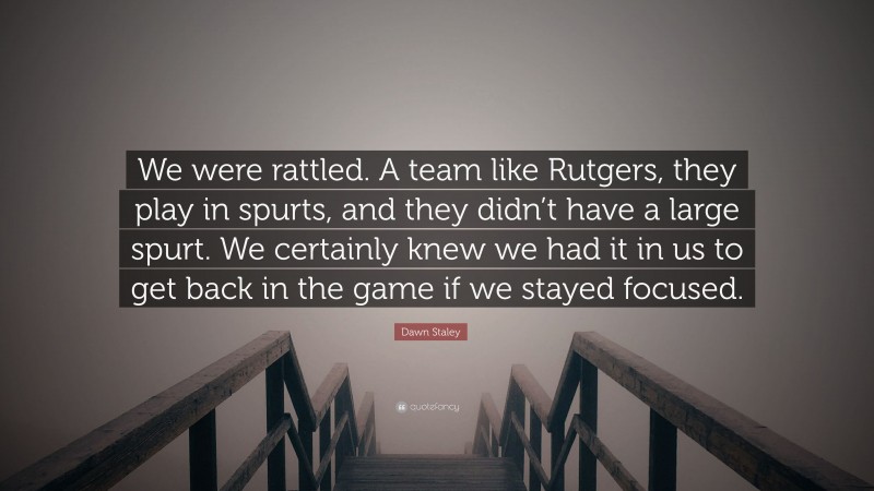 Dawn Staley Quote: “We were rattled. A team like Rutgers, they play in spurts, and they didn’t have a large spurt. We certainly knew we had it in us to get back in the game if we stayed focused.”