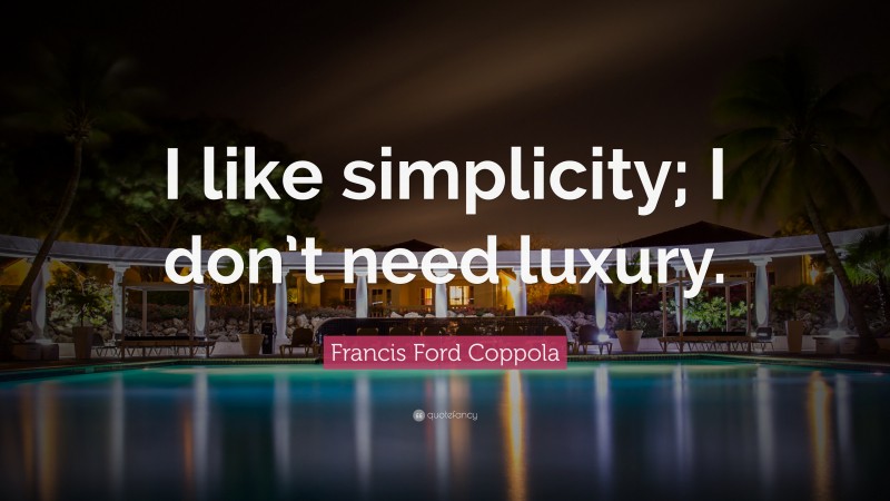 Francis Ford Coppola Quote: “I like simplicity; I don’t need luxury.”