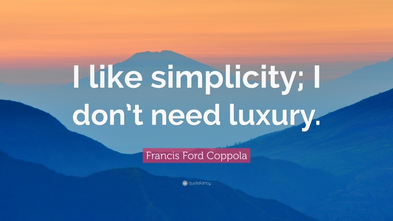 Francis Ford Coppola Quote: “I like simplicity; I don’t need luxury.”