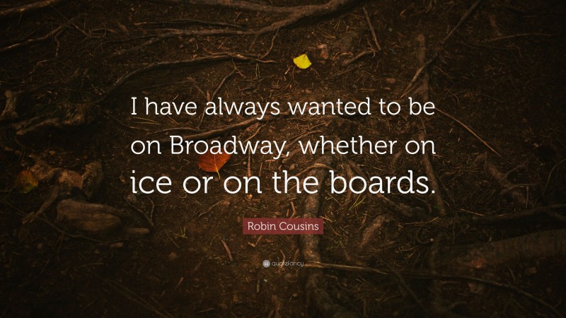 Robin Cousins Quote: “I have always wanted to be on Broadway, whether on ice or on the boards.”