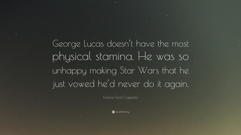 Francis Ford Coppola Quote: “George Lucas doesn’t have the most physical stamina. He was so unhappy making Star Wars that he just vowed he’d never do it again.”