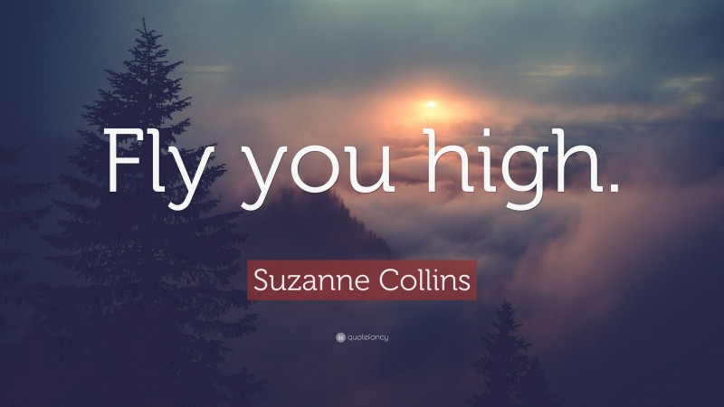 Suzanne Collins Quote: “Fly you high.”