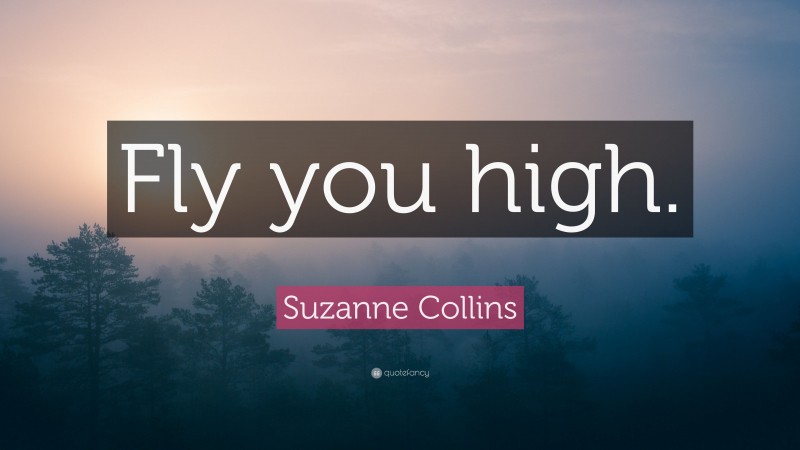 Suzanne Collins Quote: “Fly you high.”