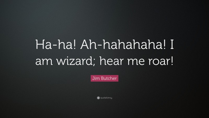 Jim Butcher Quote: “Ha-ha! Ah-hahahaha! I am wizard; hear me roar!”