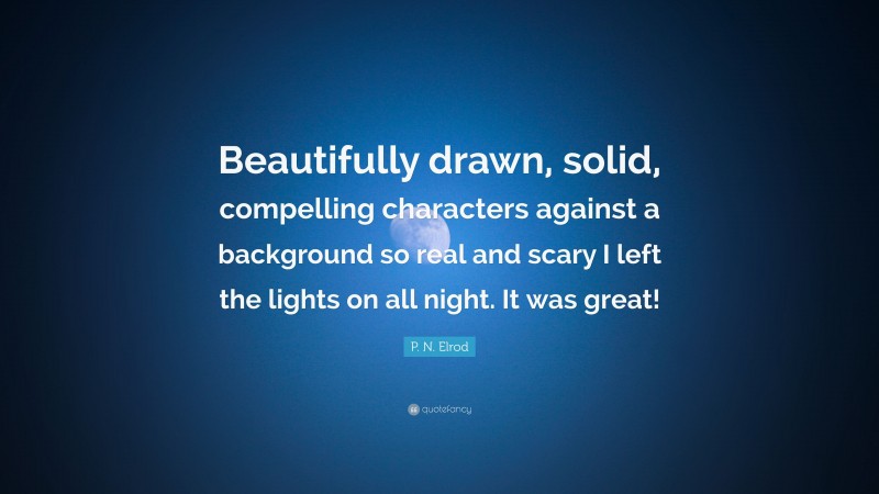 P. N. Elrod Quote: “Beautifully drawn, solid, compelling characters against a background so real and scary I left the lights on all night. It was great!”