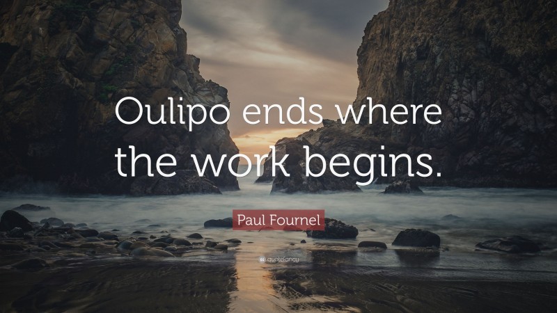 Paul Fournel Quote: “Oulipo ends where the work begins.”
