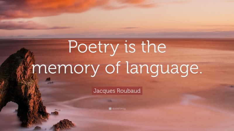 Jacques Roubaud Quote: “Poetry is the memory of language.”