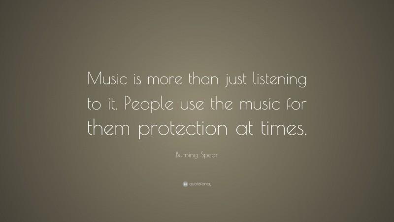 Burning Spear Quote: “Music is more than just listening to it. People use the music for them protection at times.”