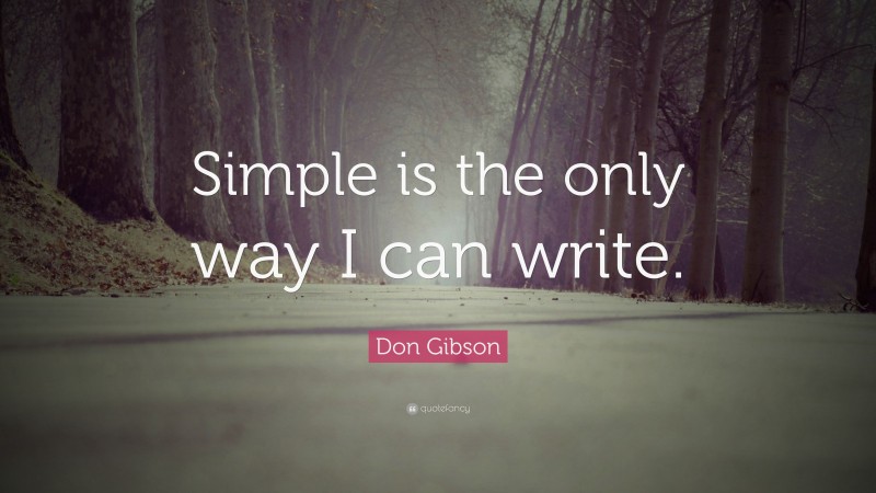 Don Gibson Quote: “Simple is the only way I can write.”