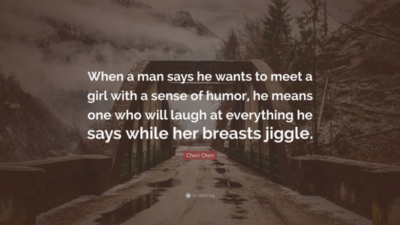 Cheri Oteri Quote: “When a man says he wants to meet a girl with a sense of humor, he means one who will laugh at everything he says while her breasts jiggle.”