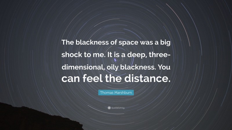 Thomas Marshburn Quote: “The blackness of space was a big shock to me. It is a deep, three-dimensional, oily blackness. You can feel the distance.”