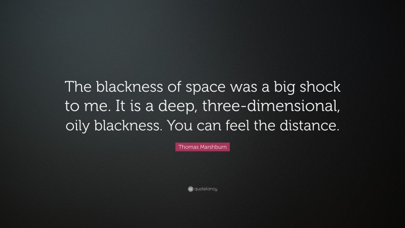 Thomas Marshburn Quote: “The blackness of space was a big shock to me. It is a deep, three-dimensional, oily blackness. You can feel the distance.”