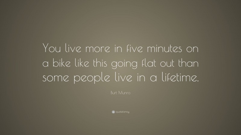 Burt Munro Quote: “You live more in five minutes on a bike like this going flat out than some people live in a lifetime.”