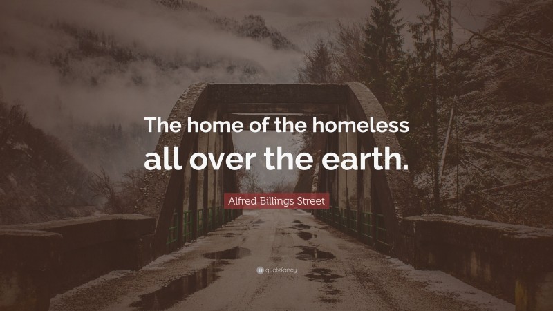 Alfred Billings Street Quote: “The home of the homeless all over the earth.”