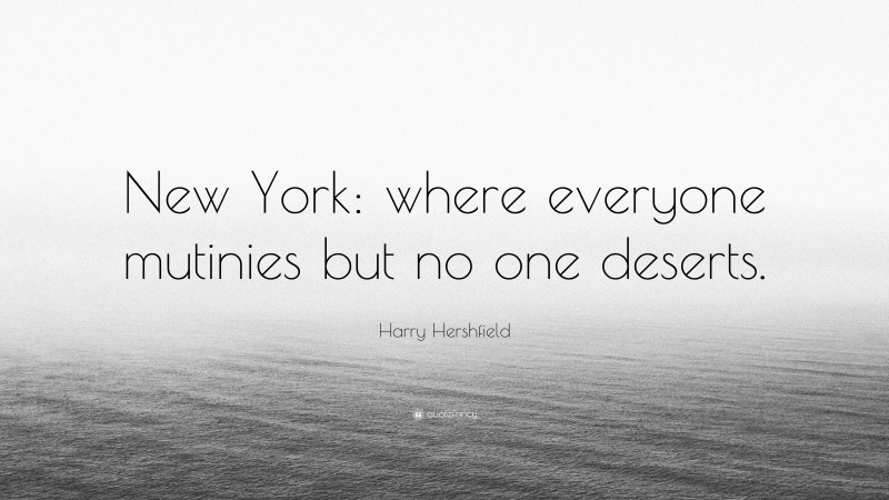 Harry Hershfield Quote: “New York: where everyone mutinies but no one deserts.”
