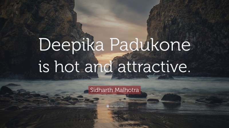Sidharth Malhotra Quote: “Deepika Padukone is hot and attractive.”
