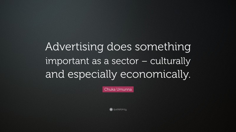 Chuka Umunna Quote: “Advertising does something important as a sector – culturally and especially economically.”