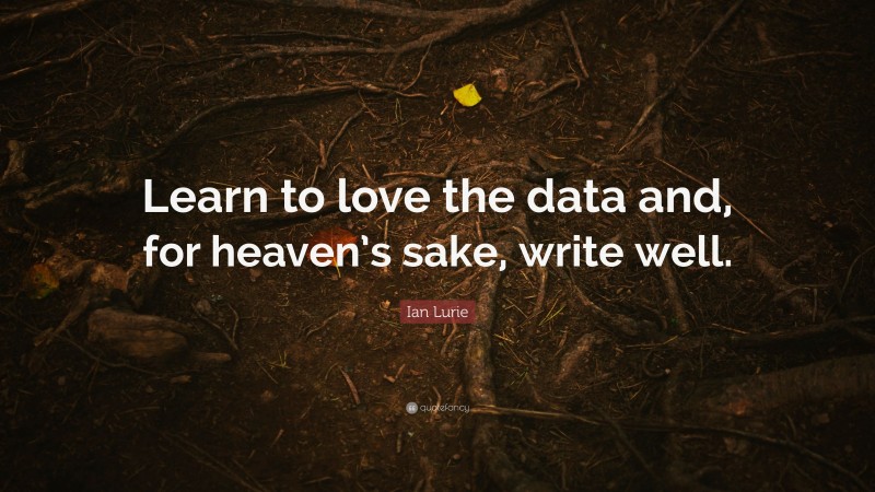 Ian Lurie Quote: “Learn to love the data and, for heaven’s sake, write well.”