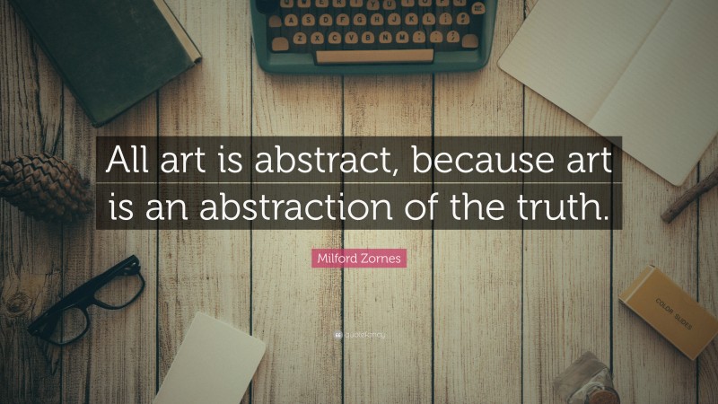 Milford Zornes Quote: “All art is abstract, because art is an abstraction of the truth.”