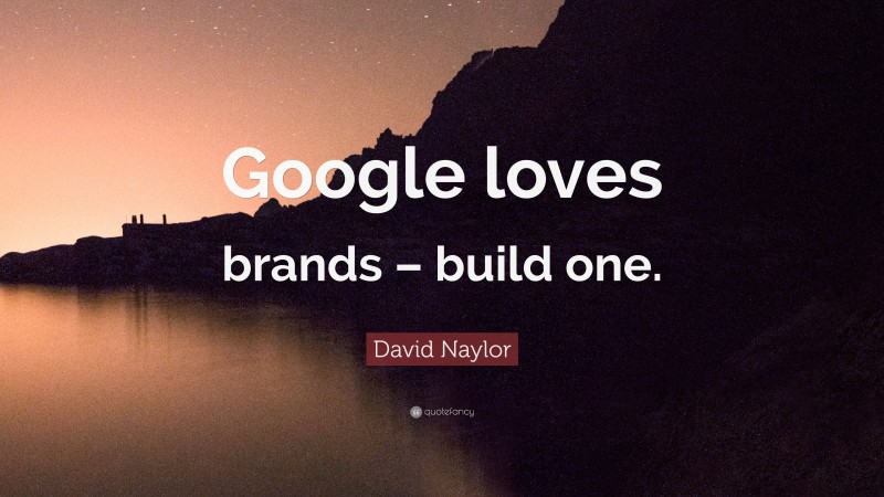 David Naylor Quote: “Google loves brands – build one.”