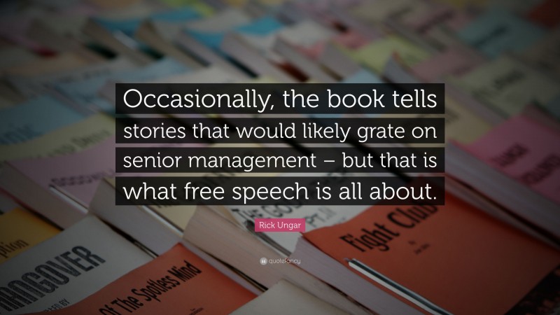 Rick Ungar Quote: “Occasionally, the book tells stories that would likely grate on senior management – but that is what free speech is all about.”