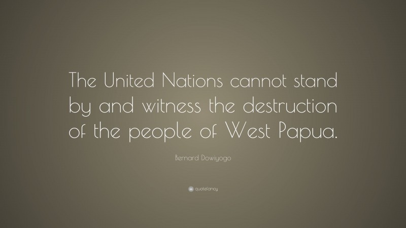 Bernard Dowiyogo Quote: “The United Nations cannot stand by and witness the destruction of the people of West Papua.”